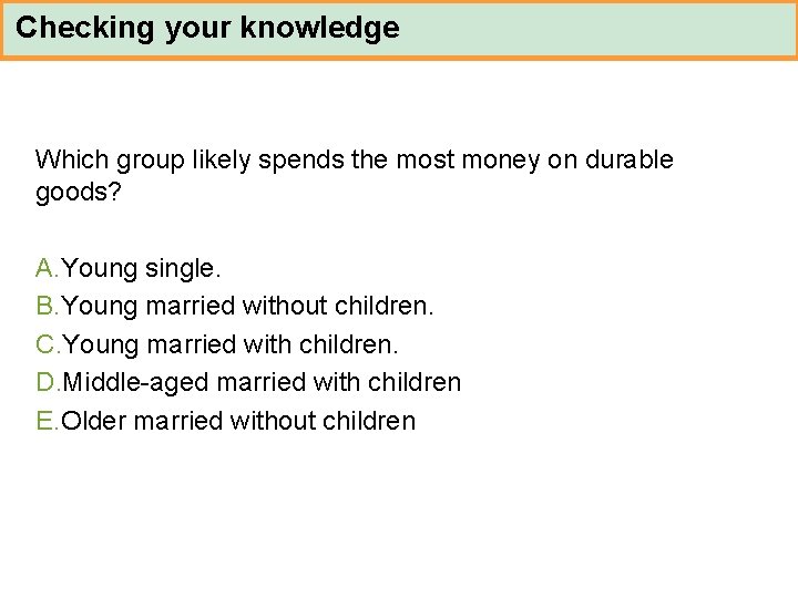 Checking your knowledge Which group likely spends the most money on durable goods? A.