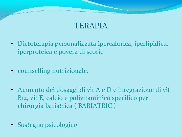 TERAPIA • Dietoterapia personalizzata ipercalorica, iperlipidica, iperproteica e povera di scorie • counselling nutrizionale.