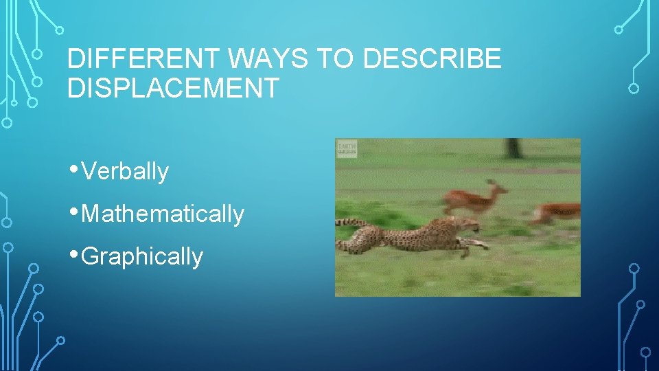 DIFFERENT WAYS TO DESCRIBE DISPLACEMENT • Verbally • Mathematically • Graphically 