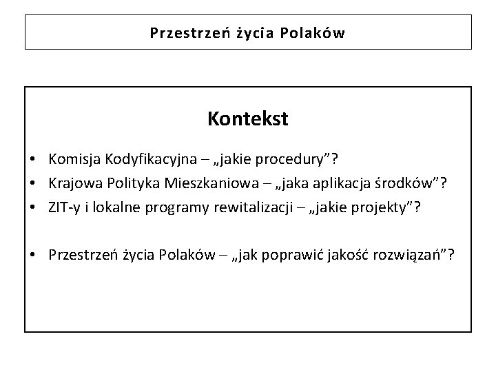 Przestrzeń życia Polaków Kontekst • Komisja Kodyfikacyjna – „jakie procedury”? • Krajowa Polityka Mieszkaniowa