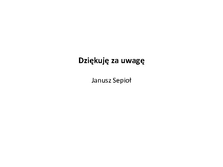 Dziękuję za uwagę Janusz Sepioł 