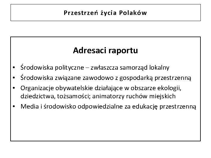 Przestrzeń życia Polaków Adresaci raportu • Środowiska polityczne – zwłaszcza samorząd lokalny • Środowiska