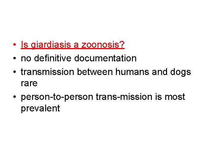  • Is giardiasis a zoonosis? • no definitive documentation • transmission between humans