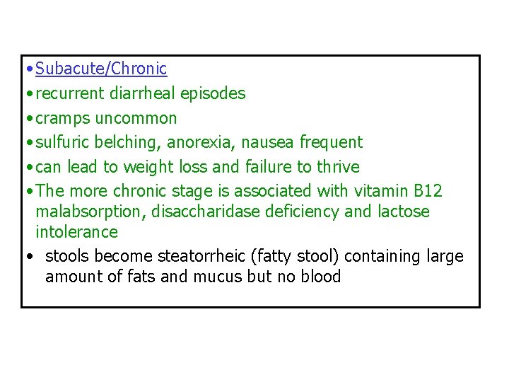  • Subacute/Chronic • recurrent diarrheal episodes • cramps uncommon • sulfuric belching, anorexia,