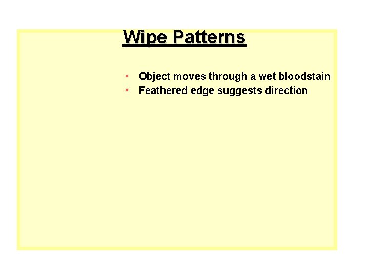 Wipe Patterns • Object moves through a wet bloodstain • Feathered edge suggests direction