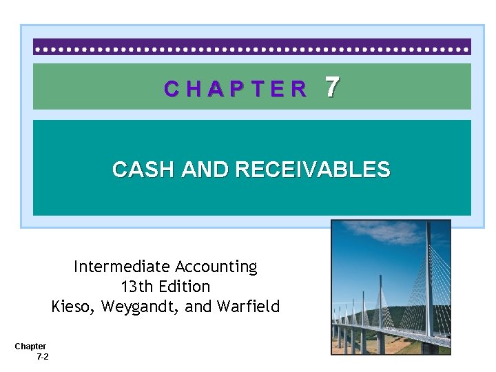 CHAPTER 7 CASH AND RECEIVABLES Intermediate Accounting 13 th Edition Kieso, Weygandt, and Warfield