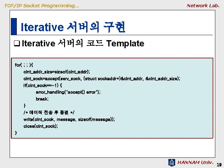 TCP/IP Socket Programming… Network Lab. Iterative 서버의 구현 q Iterative 서버의 코드 Template for( TCP/IP Socket Programming… Network Lab. Iterative 서버의 구현 q Iterative 서버의 코드 Template for(