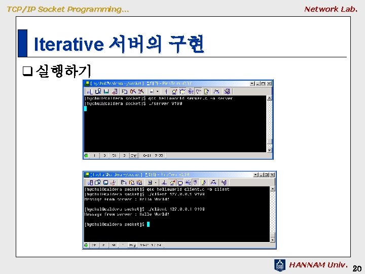 TCP/IP Socket Programming… Network Lab. Iterative 서버의 구현 q 실행하기 HANNAM Univ. 20 TCP/IP Socket Programming… Network Lab. Iterative 서버의 구현 q 실행하기 HANNAM Univ. 20