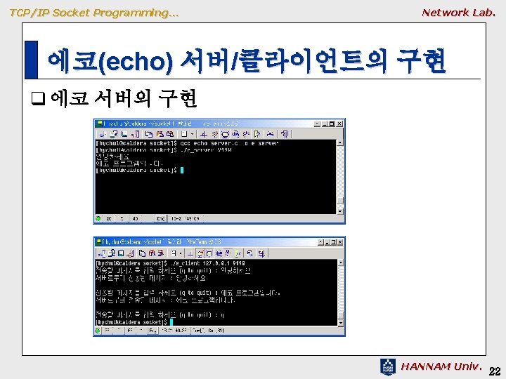 TCP/IP Socket Programming… Network Lab. 에코(echo) 서버/클라이언트의 구현 q 에코 서버의 구현 HANNAM Univ. TCP/IP Socket Programming… Network Lab. 에코(echo) 서버/클라이언트의 구현 q 에코 서버의 구현 HANNAM Univ.