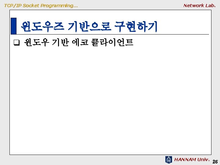 TCP/IP Socket Programming… Network Lab. 윈도우즈 기반으로 구현하기 q 윈도우 기반 에코 클라이언트 HANNAM TCP/IP Socket Programming… Network Lab. 윈도우즈 기반으로 구현하기 q 윈도우 기반 에코 클라이언트 HANNAM