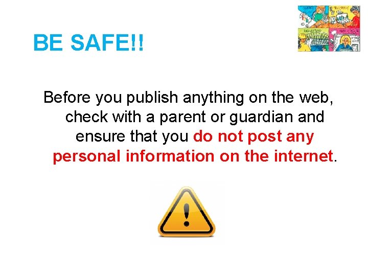 BE SAFE!! Before you publish anything on the web, check with a parent or
