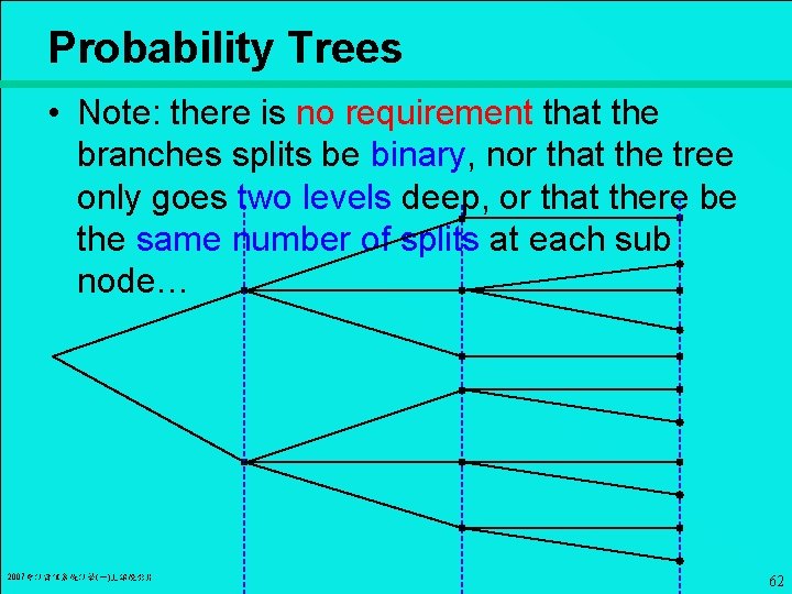 Probability Trees • Note: there is no requirement that the branches splits be binary,