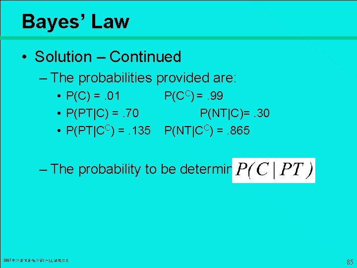 Bayes’ Law • Solution – Continued – The probabilities provided are: • P(C) =.