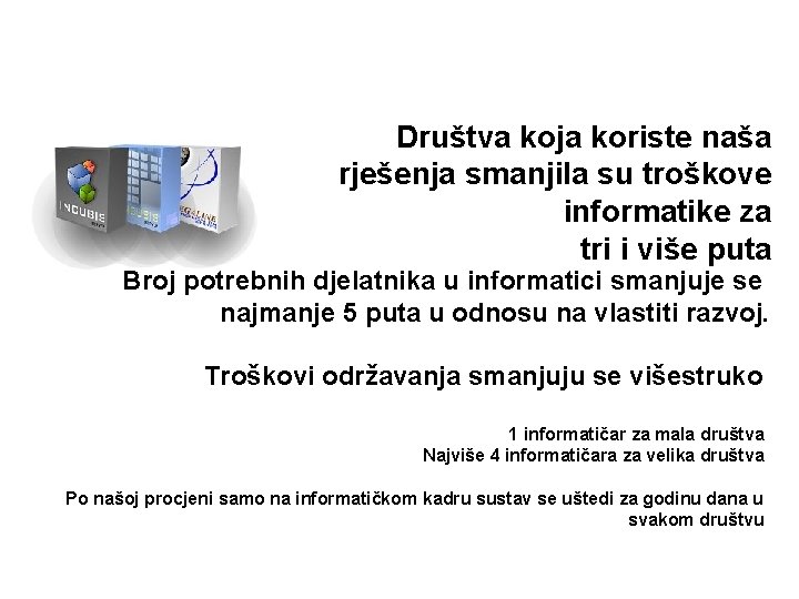 ZNAČAJNO SMANJENJE TROŠKOVA INFORMATIKE Društva koja koriste naša rješenja smanjila su troškove informatike za