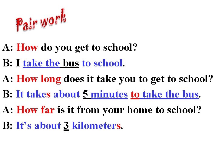 A: How do you get to school? B: I take the bus to school.