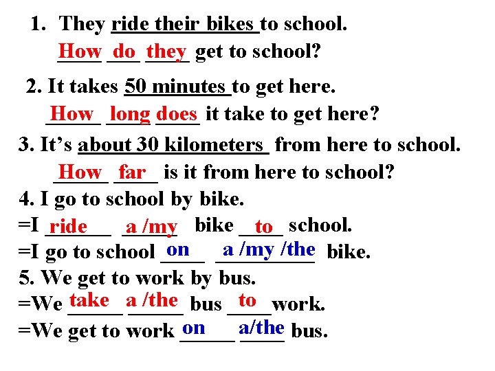 1. They ride their bikes to school. How ____ do ____ they get to
