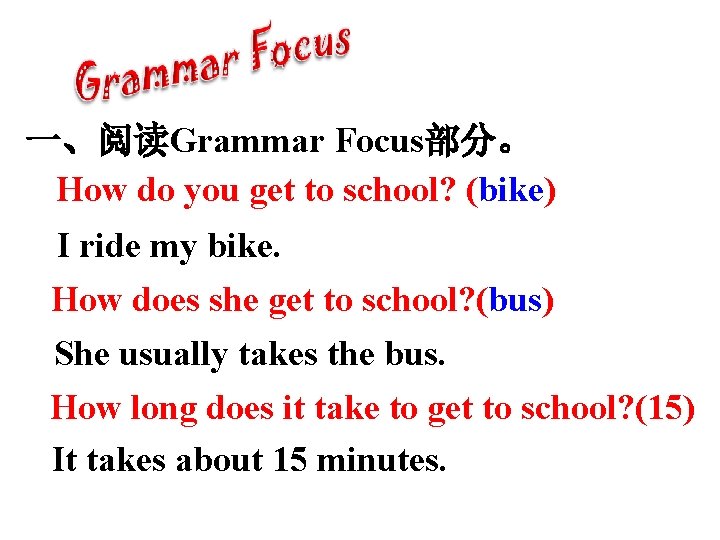 一、阅读Grammar Focus部分。 How do you get to school? (bike) I ride my bike. How