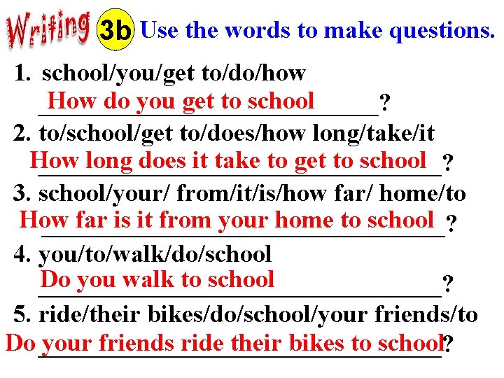 3 b Use the words to make questions. 1. school/you/get to/do/how How do you