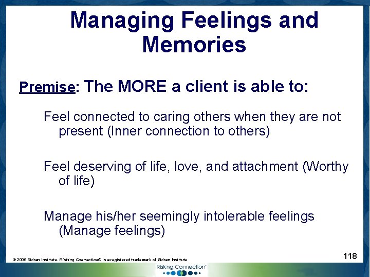 Managing Feelings and Memories Premise: The MORE a client is able to: Feel connected