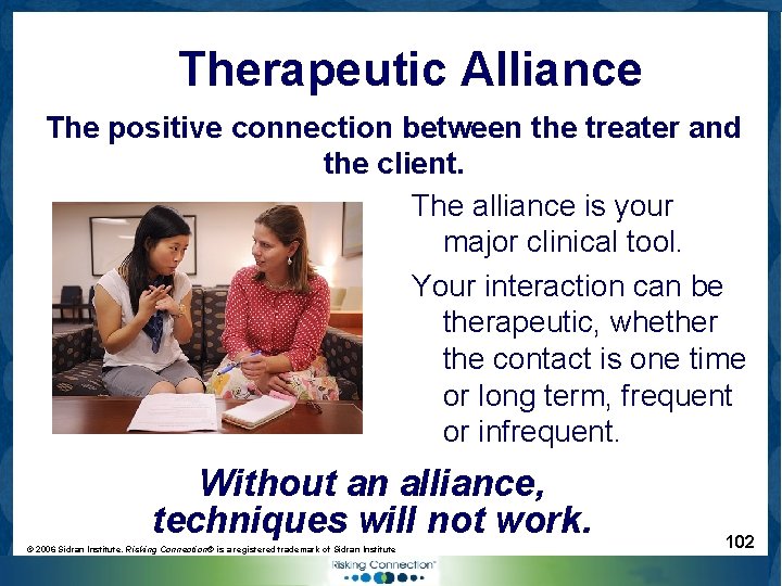 Therapeutic Alliance The positive connection between the treater and the client. The alliance is