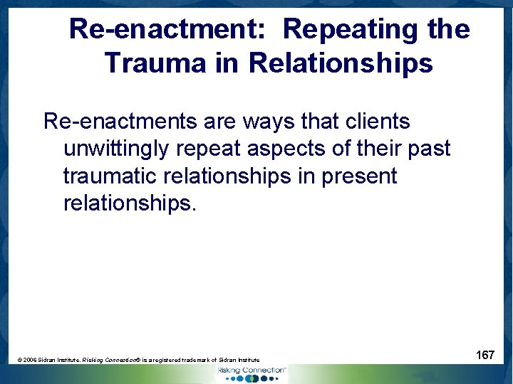 Re-enactment: Repeating the Trauma in Relationships Re-enactments are ways that clients unwittingly repeat aspects