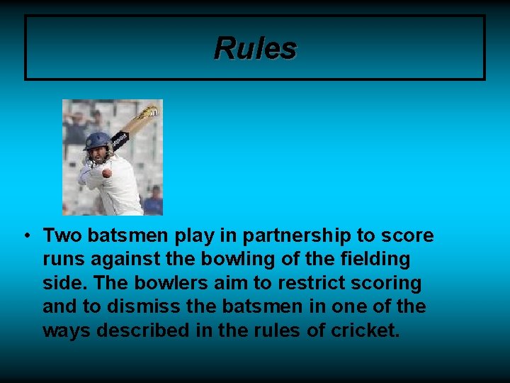 Rules • Two batsmen play in partnership to score runs against the bowling of