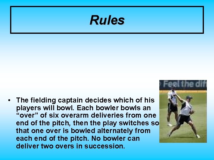 Rules • The fielding captain decides which of his players will bowl. Each bowler