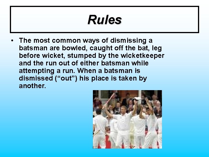 Rules • The most common ways of dismissing a batsman are bowled, caught off