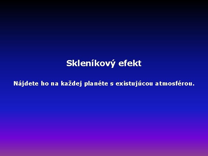 Skleníkový efekt Nájdete ho na každej planéte s existujúcou atmosférou. 