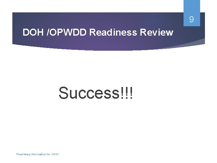 9 DOH /OPWDD Readiness Review Success!!! Proprietary Information for CDNY 