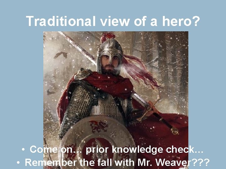 Traditional view of a hero? • Come on… prior knowledge check… • Remember the