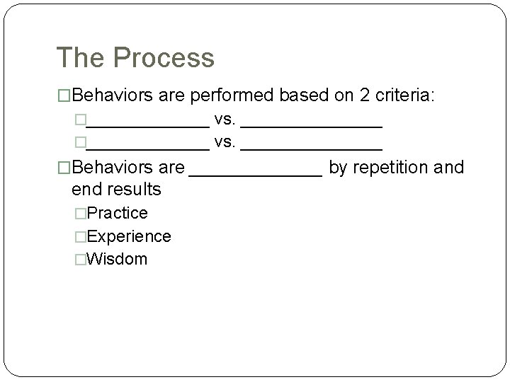 The Process �Behaviors are performed based on 2 criteria: �_____________ vs. _______________ �Behaviors are