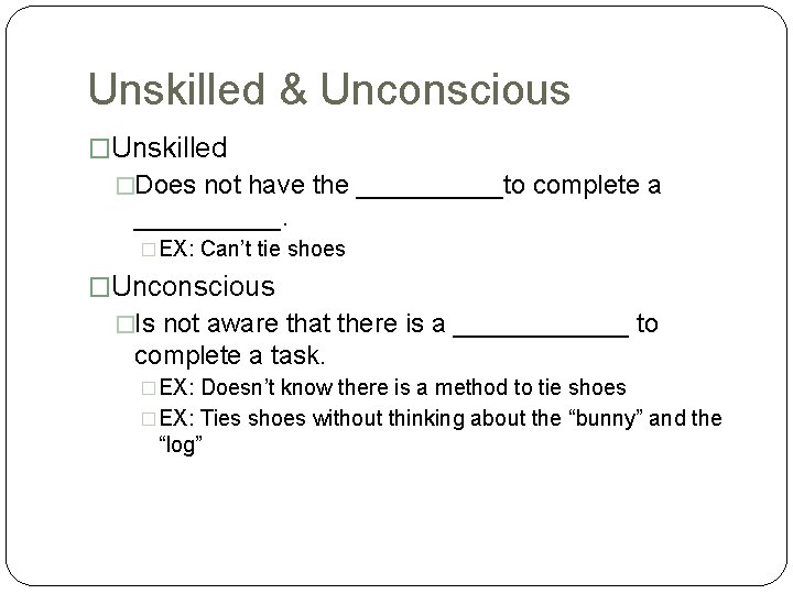 Unskilled & Unconscious �Unskilled �Does not have the _____to complete a _____. �EX: Can’t