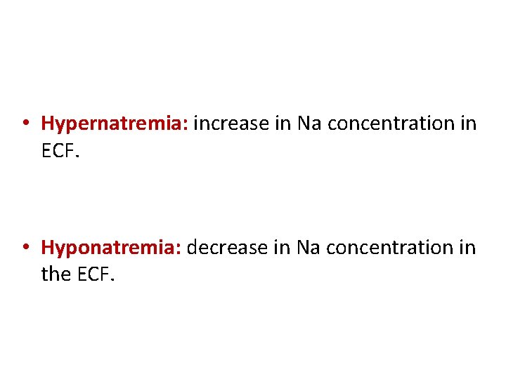  • Hypernatremia: increase in Na concentration in ECF. • Hyponatremia: decrease in Na