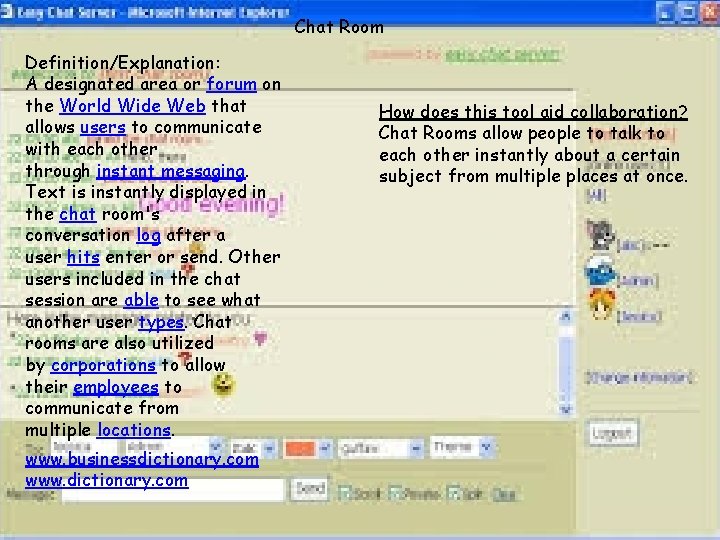 Chat Room Definition/Explanation: A designated area or forum on the World Wide Web that