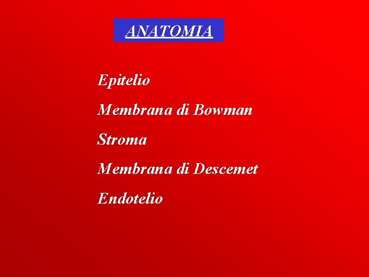 ANATOMIA Epitelio Membrana di Bowman Stroma Membrana di Descemet Endotelio 