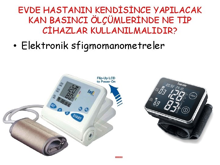 EVDE HASTANIN KENDİSİNCE YAPILACAK KAN BASINCI ÖLÇÜMLERİNDE NE TİP CİHAZLAR KULLANILMALIDIR? • Elektronik sfigmomanometreler