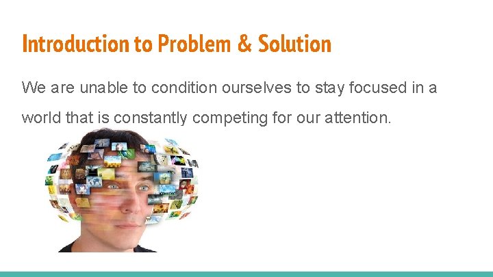 Introduction to Problem & Solution We are unable to condition ourselves to stay focused