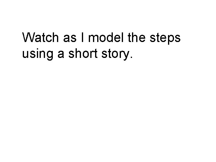 Watch as I model the steps using a short story. 