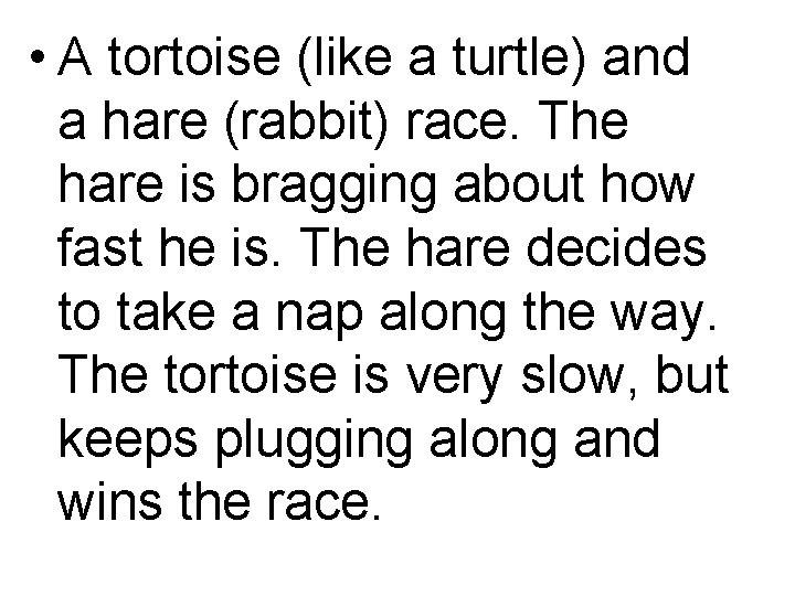  • A tortoise (like a turtle) and a hare (rabbit) race. The hare