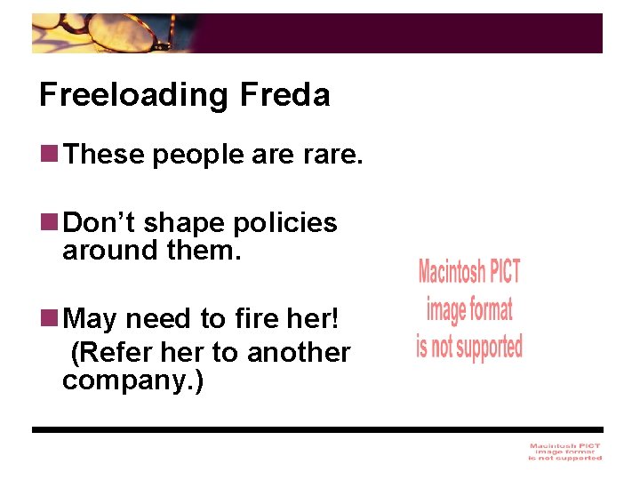 Freeloading Freda n These people are rare. n Don’t shape policies around them. n