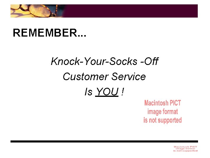 REMEMBER. . . Knock-Your-Socks -Off Customer Service Is YOU ! 