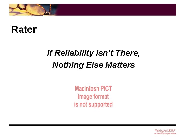 Rater If Reliability Isn’t There, Nothing Else Matters 