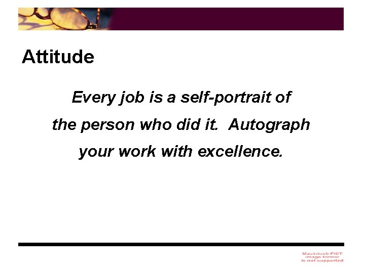 Attitude Every job is a self-portrait of the person who did it. Autograph your