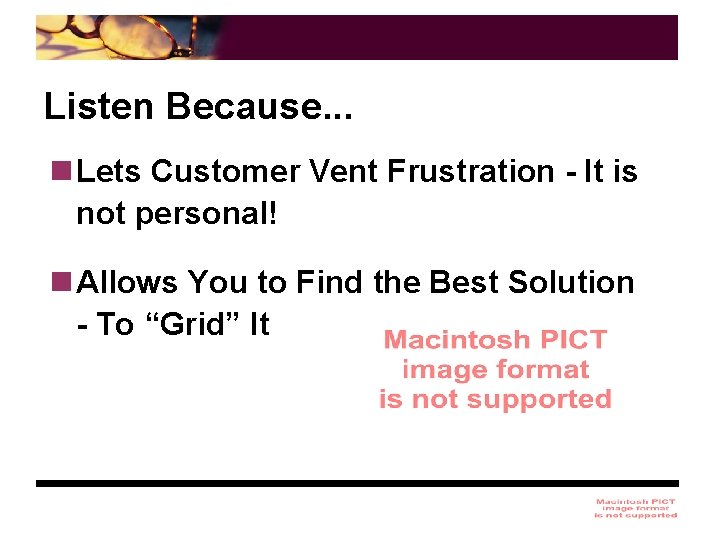 Listen Because. . . n Lets Customer Vent Frustration - It is not personal!