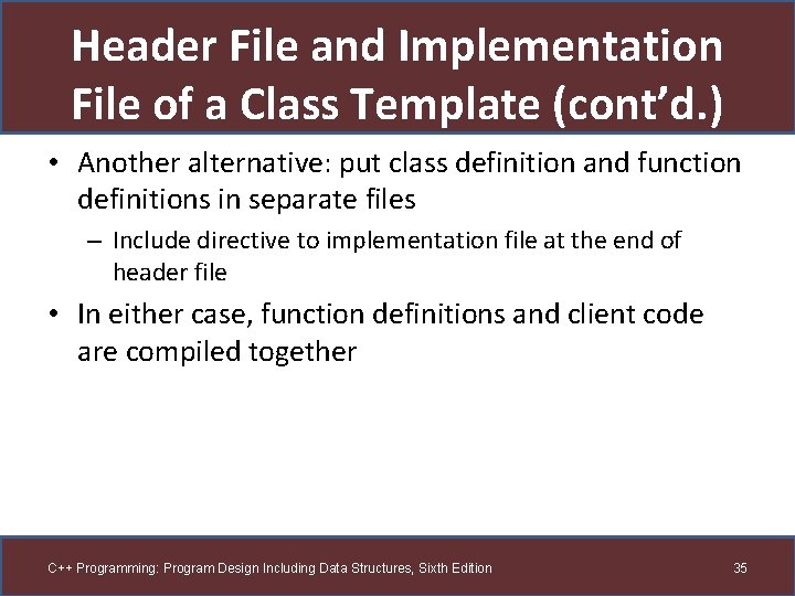 Header File and Implementation File of a Class Template (cont’d. ) • Another alternative: