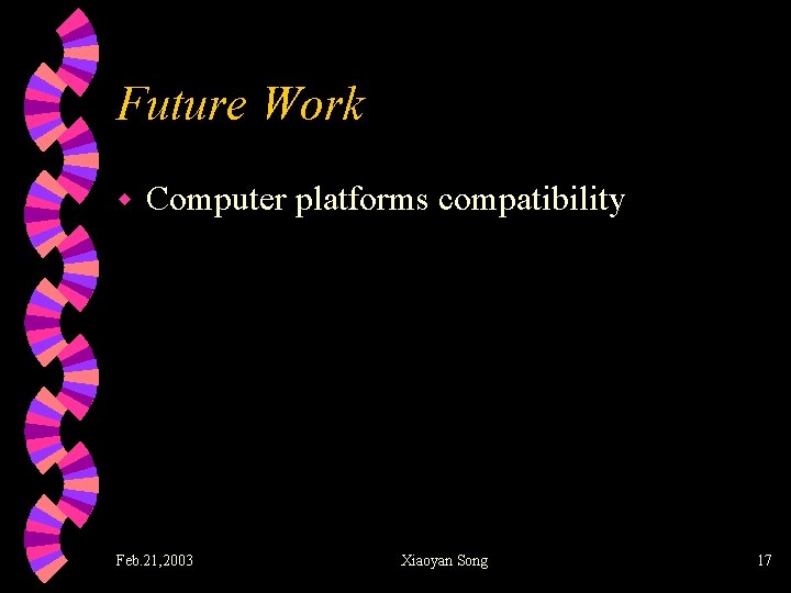 Future Work w Computer platforms compatibility Feb. 21, 2003 Xiaoyan Song 17 