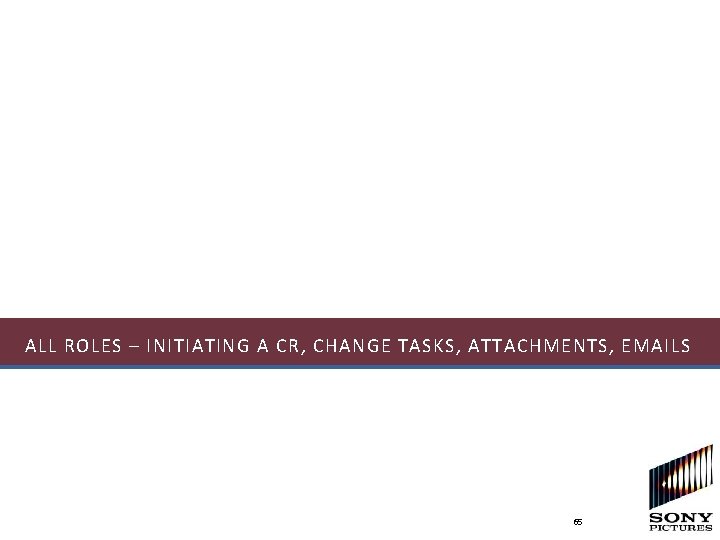ALL ROLES – INITIATING A CR, CHANGE TASKS, ATTACHMENTS, EMAILS 65 