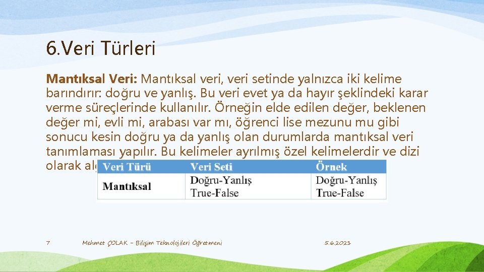 6. Veri Türleri Mantıksal Veri: Mantıksal veri, veri setinde yalnızca iki kelime barındırır: doğru