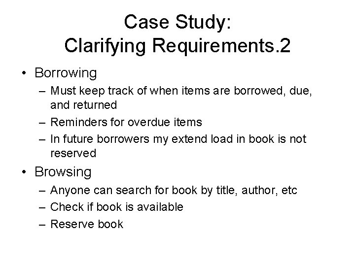 Case Study: Clarifying Requirements. 2 • Borrowing – Must keep track of when items